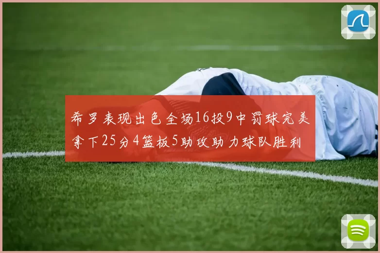 希罗表现出色全场16投9中罚球完美拿下25分4篮板5助攻助力球队胜利