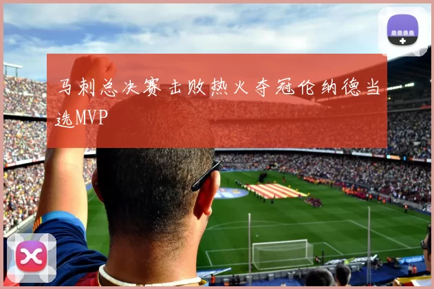 马刺总决赛击败热火夺冠伦纳德当选MVP