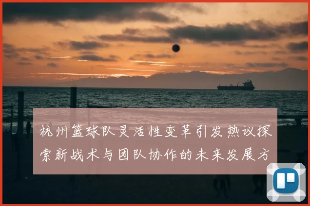 杭州篮球队灵活性变革引发热议探索新战术与团队协作的未来发展方向