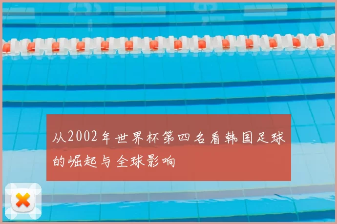 从2002年世界杯第四名看韩国足球的崛起与全球影响