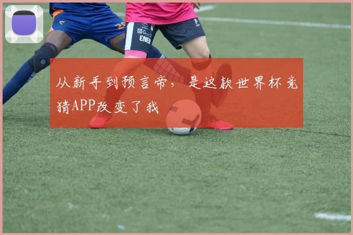 从新手到预言帝,是这款世界杯竞猜APP改变了我