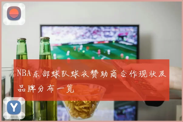 NBA东部球队球衣赞助商合作现状及品牌分布一览