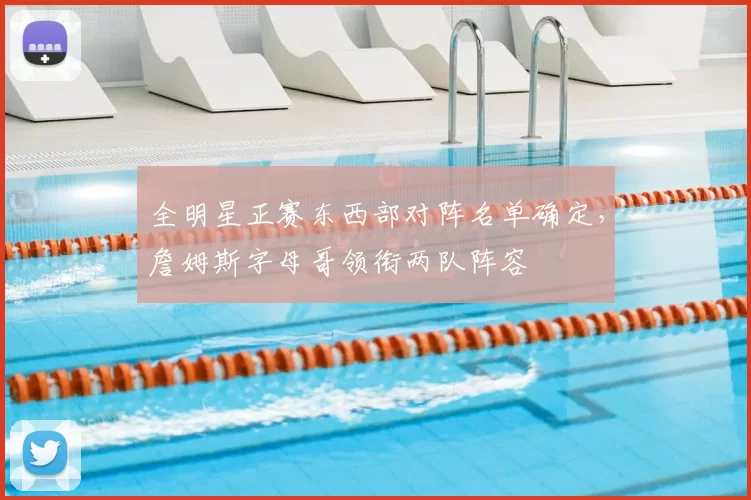 全明星正赛东西部对阵名单确定,詹姆斯字母哥领衔两队阵容