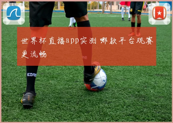 世界杯直播app实测 哪款平台观赛更流畅