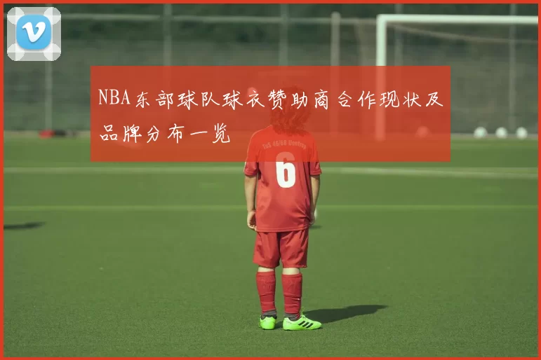 NBA东部球队球衣赞助商合作现状及品牌分布一览