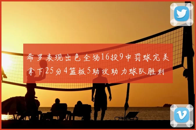 希罗表现出色全场16投9中罚球完美拿下25分4篮板5助攻助力球队胜利