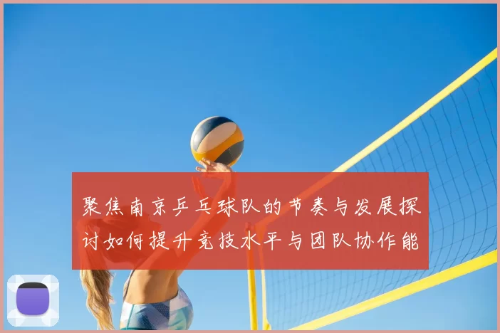 聚焦南京乒乓球队的节奏与发展探讨如何提升竞技水平与团队协作能力