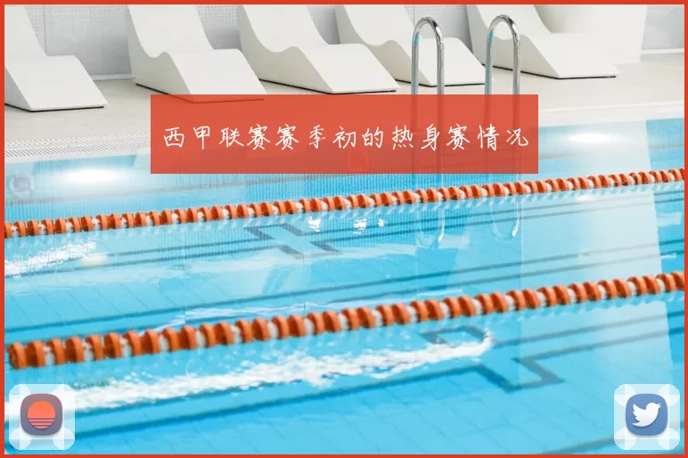 西甲联赛赛季初的热身赛情况