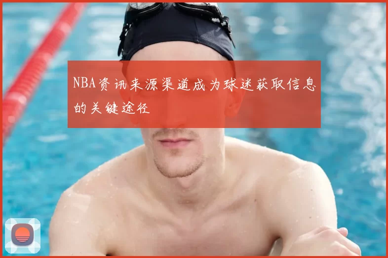 NBA资讯来源渠道成为球迷获取信息的关键途径