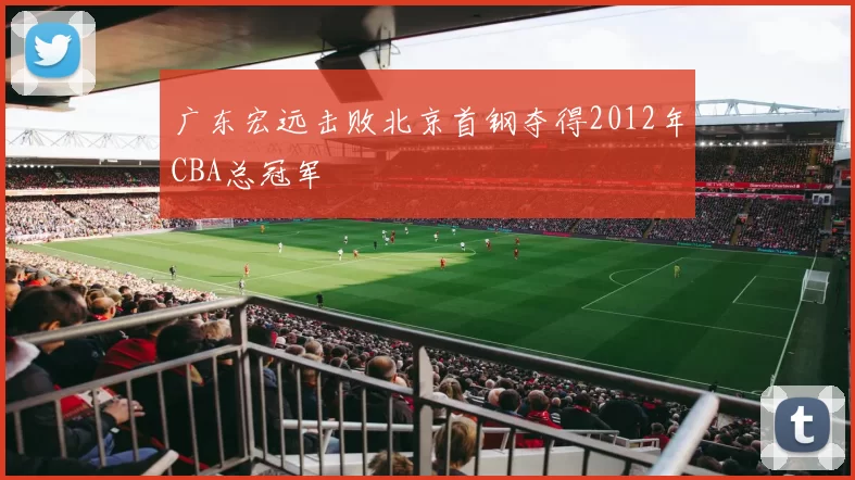 广东宏远击败北京首钢夺得2012年CBA总冠军