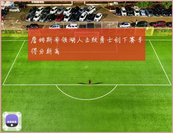 詹姆斯率领湖人击败勇士创下赛季得分新高