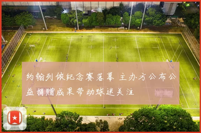 约翰列侬纪念赛落幕 主办方公布公益捐赠成果带动球迷关注