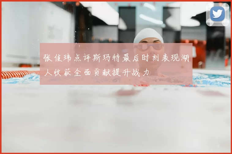 张佳玮点评斯玛特最后时刻表现湖人收获全面贡献提升战力