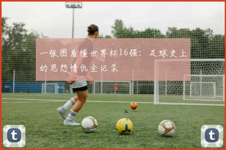 一张图看懂世界杯16强：足球史上的恩怨情仇全记录