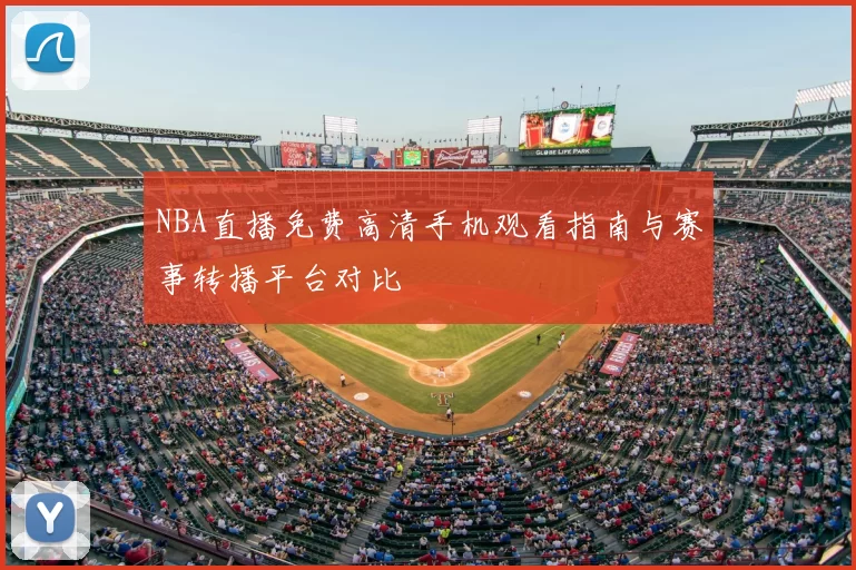 NBA直播免费高清手机观看指南与赛事转播平台对比