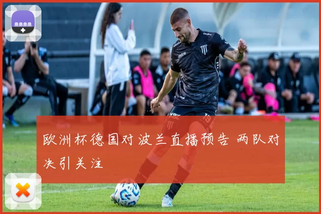 欧洲杯德国对波兰直播预告 两队对决引关注