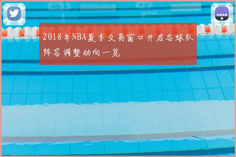 2018年NBA夏季交易窗口开启各球队阵容调整动向一览