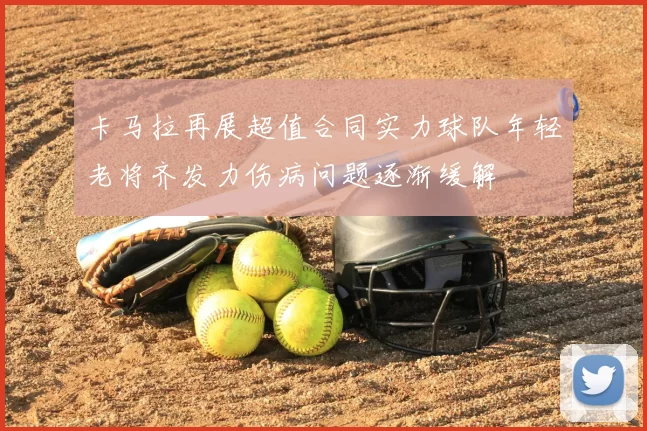 卡马拉再展超值合同实力球队年轻老将齐发力伤病问题逐渐缓解