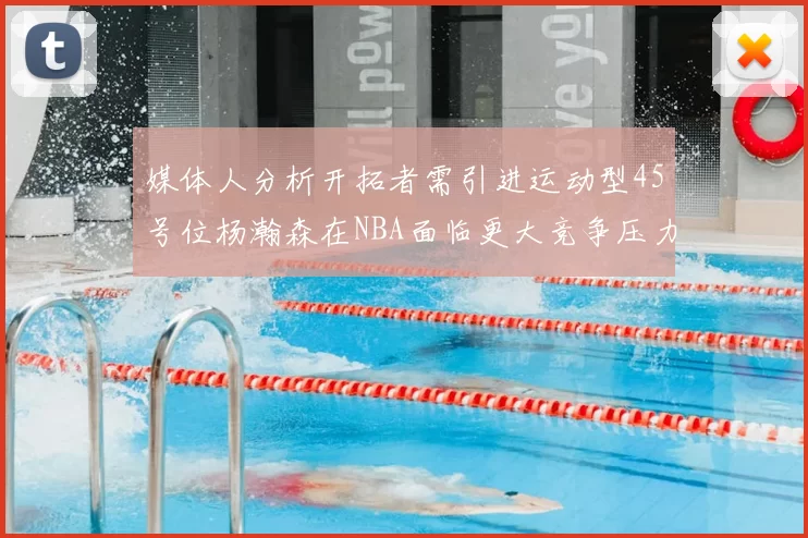 媒体人分析开拓者需引进运动型45号位杨瀚森在NBA面临更大竞争压力