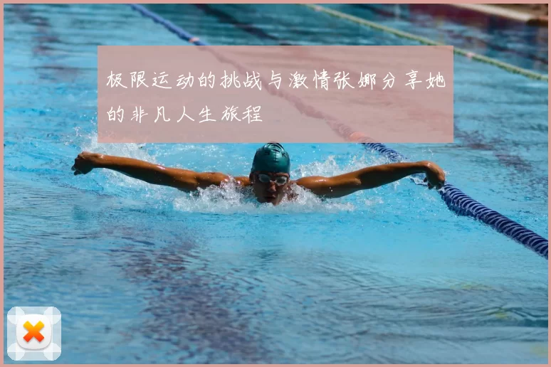 极限运动的挑战与激情张娜分享她的非凡人生旅程