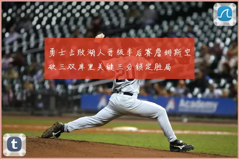 勇士击败湖人晋级季后赛詹姆斯空砍三双库里关键三分锁定胜局
