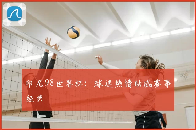 印尼98世界杯：球迷热情助威赛事经典