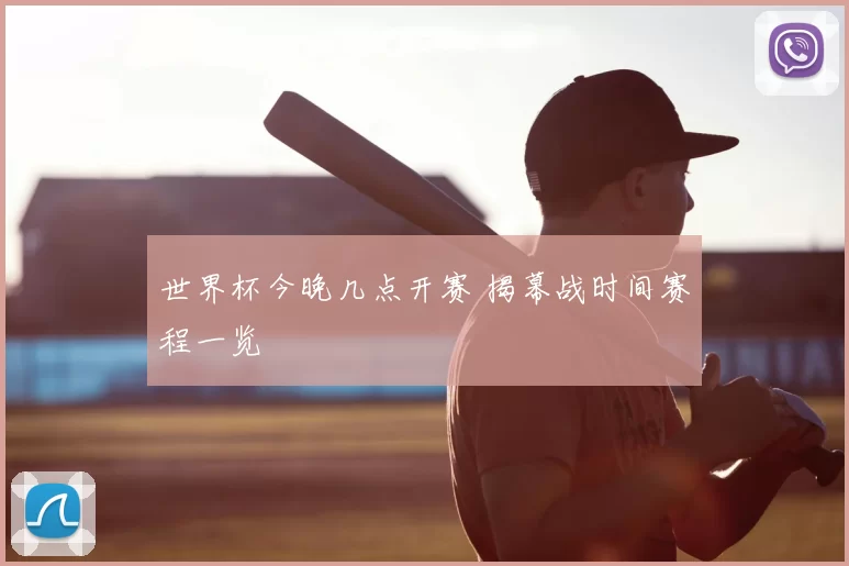 世界杯今晚几点开赛 揭幕战时间赛程一览