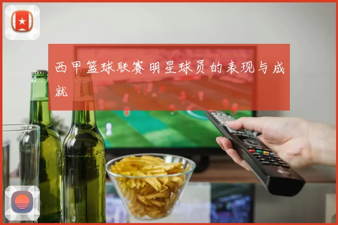 西甲篮球联赛明星球员的表现与成就
