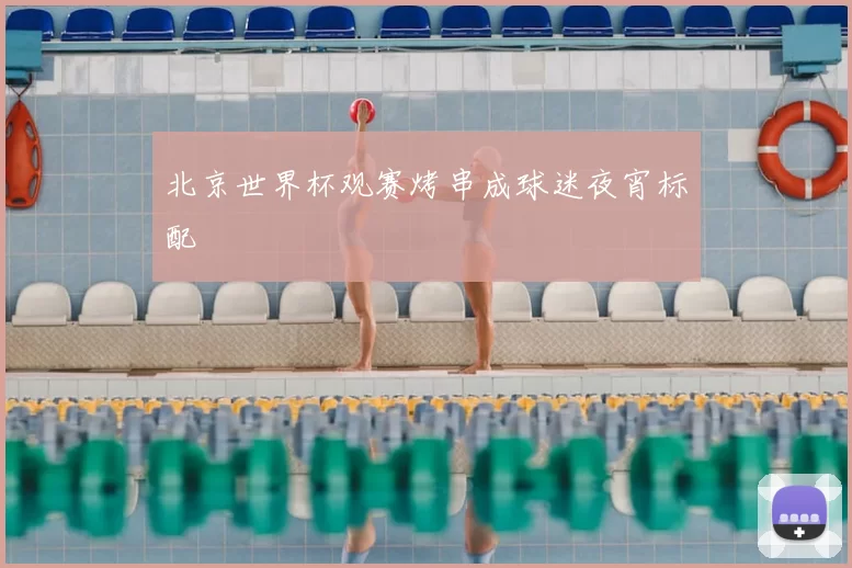 北京世界杯观赛烤串成球迷夜宵标配
