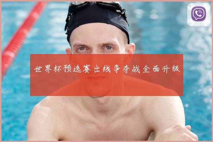 世界杯预选赛出线争夺战全面升级