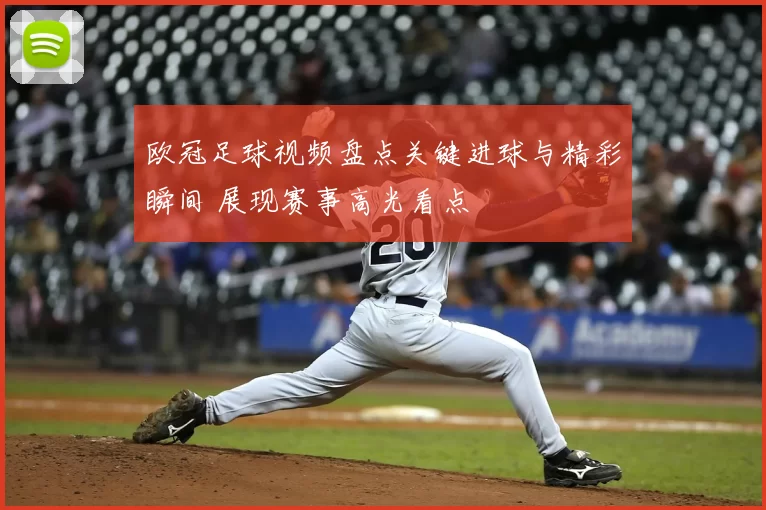 欧冠足球视频盘点关键进球与精彩瞬间 展现赛事高光看点