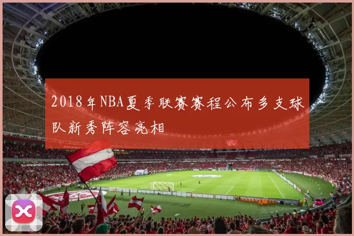 2018年NBA夏季联赛赛程公布多支球队新秀阵容亮相