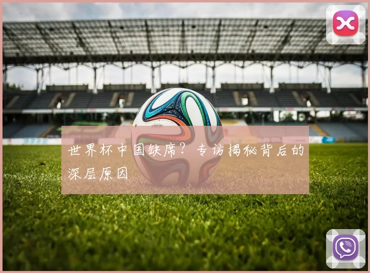 世界杯中国缺席?专访揭秘背后的深层原因