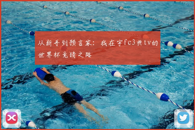 从新手到预言家：我在宇fc3典tv的世界杯竞猜之路