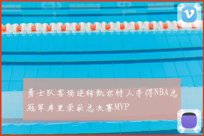 勇士队客场逆转凯尔特人夺得NBA总冠军库里荣获总决赛MVP