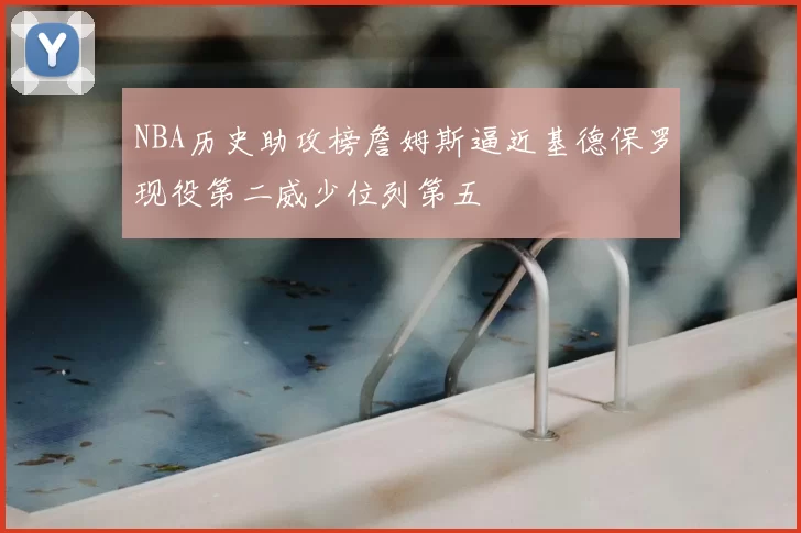 NBA历史助攻榜詹姆斯逼近基德保罗现役第二威少位列第五
