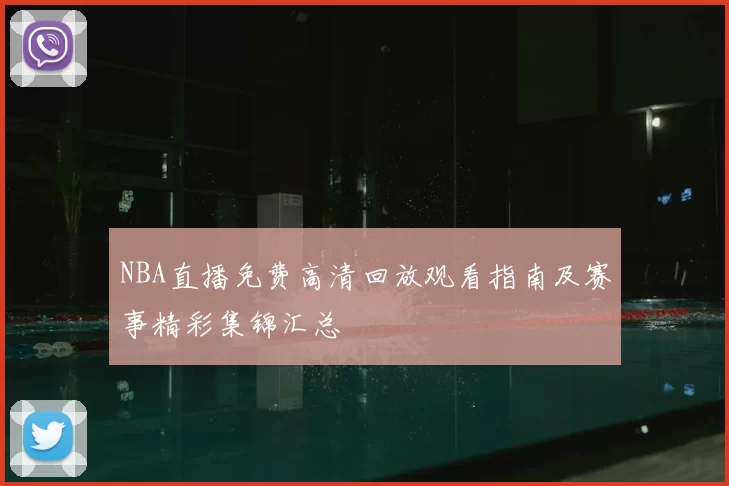 NBA直播免费高清回放观看指南及赛事精彩集锦汇总