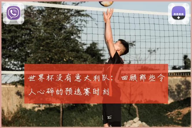 世界杯没有意大利队:回顾那些令人心碎的预选赛时刻