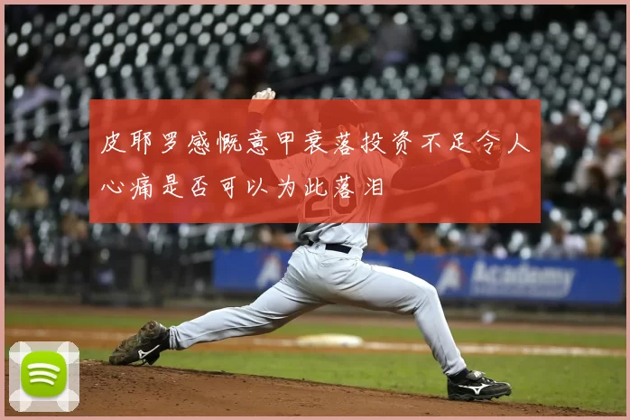 皮耶罗感慨意甲衰落投资不足令人心痛是否可以为此落泪