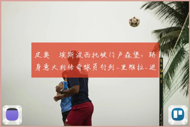 皮奥・埃斯波西托破门卢森堡,跻身意大利传奇球员行列_里维拉_进球_欧冠