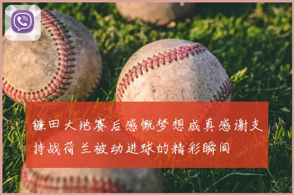 镰田大地赛后感慨梦想成真感谢支持战荷兰被动进球的精彩瞬间