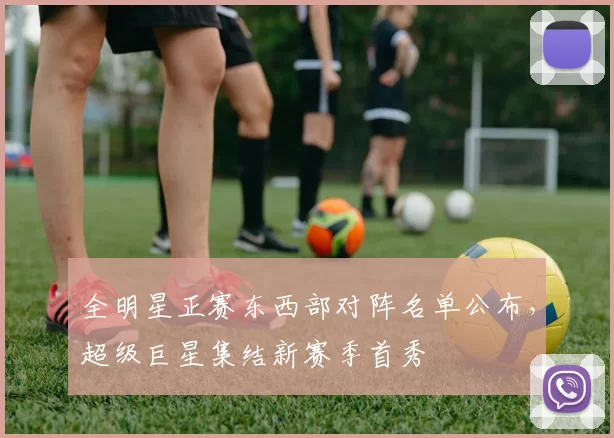 全明星正赛东西部对阵名单公布,超级巨星集结新赛季首秀