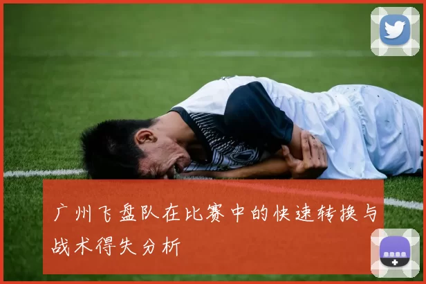 广州飞盘队在比赛中的快速转换与战术得失分析