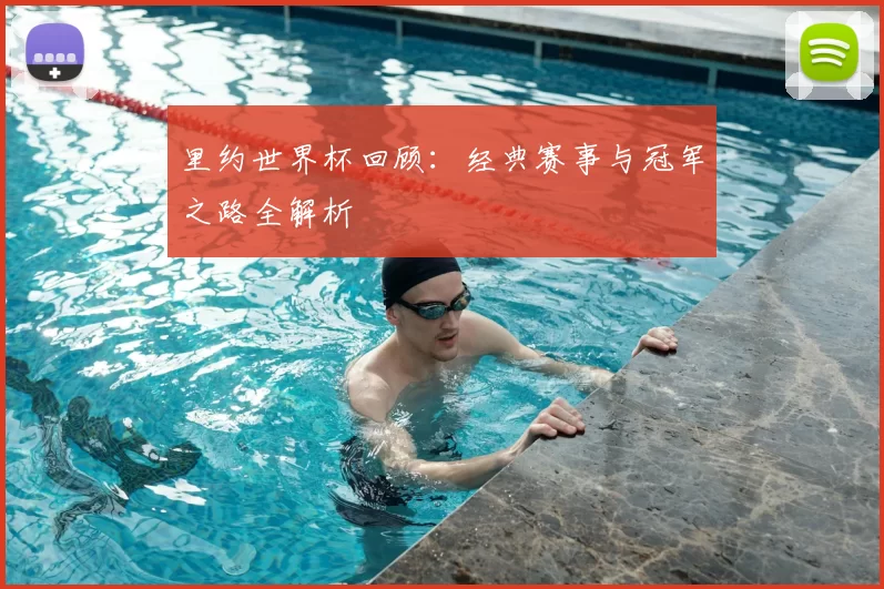 里约世界杯回顾：经典赛事与冠军之路全解析