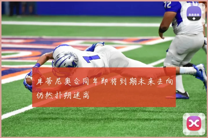 库蒂尼奥合同年即将到期未来去向仍然扑朔迷离