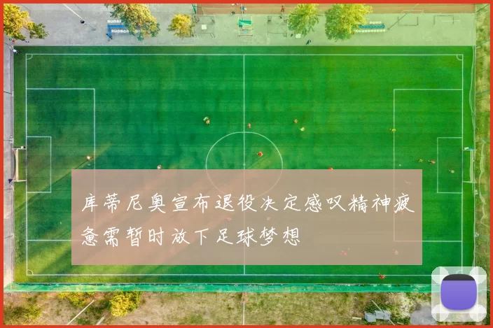 库蒂尼奥宣布退役决定感叹精神疲惫需暂时放下足球梦想
