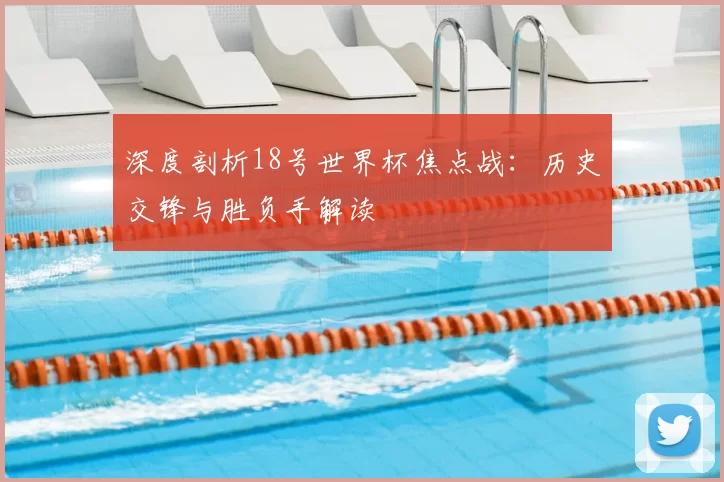 深度剖析18号世界杯焦点战：历史交锋与胜负手解读