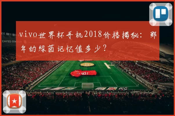 vivo世界杯手机2018价格揭秘:那年的绿茵记忆值多少?
