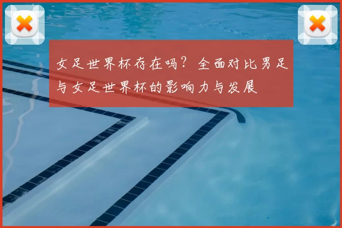 女足世界杯存在吗？全面对比男足与女足世界杯的影响力与发展