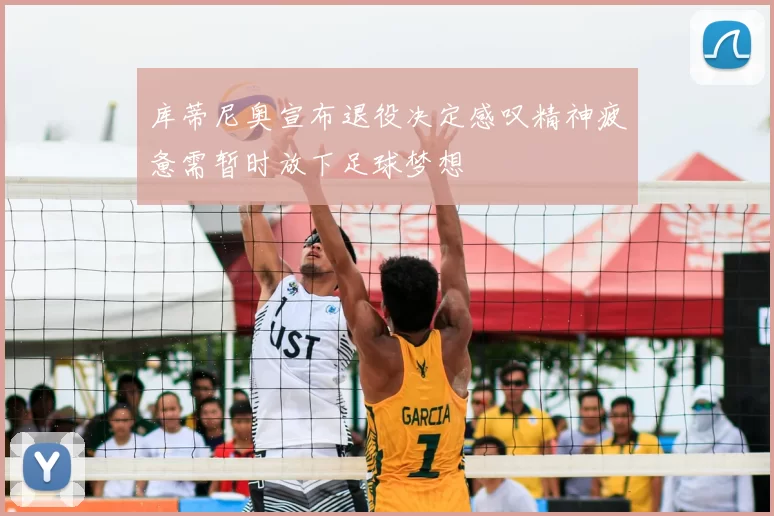 库蒂尼奥宣布退役决定感叹精神疲惫需暂时放下足球梦想